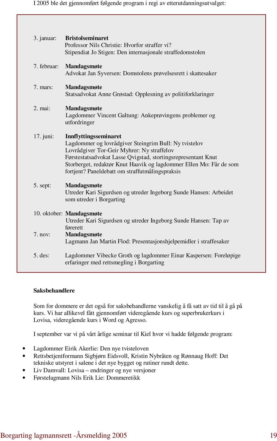 mars: Mandagsmøte Statsadvokat Anne Grøstad: Opplesning av politiforklaringer 2. mai: Mandagsmøte Lagdommer Vincent Galtung: Ankeprøvingens problemer og utfordringer 17.