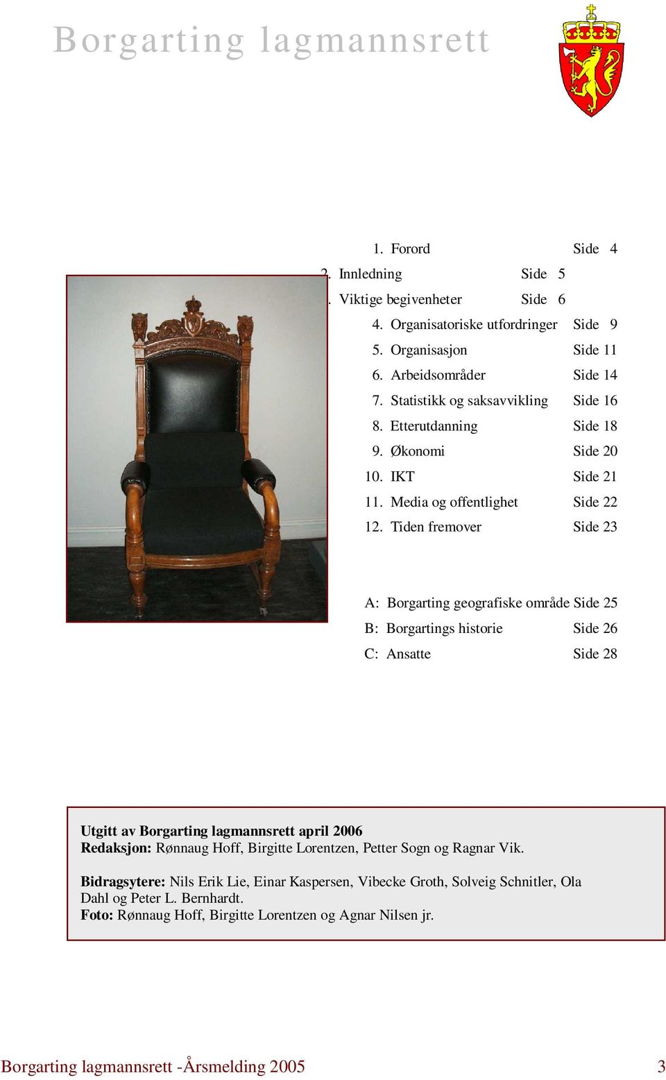 Tiden fremover Side 23 A: Borgarting geografiske område Side 25 B: Borgartings historie Side 26 C: Ansatte Side 28 Utgitt av Borgarting lagmannsrett april 2006 Redaksjon: Rønnaug Hoff,