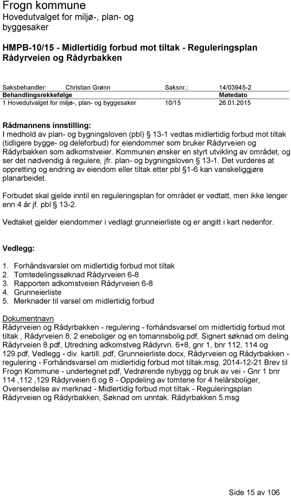 som adkomstveier. Kommunen ønsker en styrt utvikling av området, og ser det nødvendig å regulere, jfr. plan- og bygningsloven 13-1.