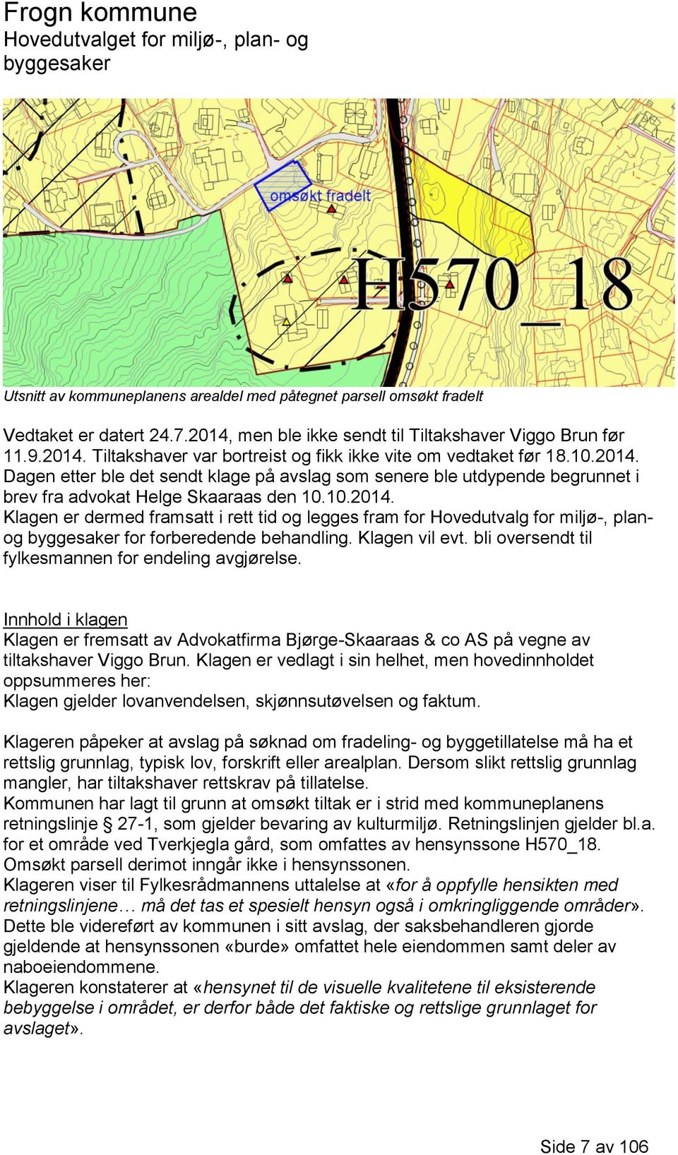 Klagen vil evt. bli oversendt til fylkesmannen for endeling avgjørelse. Innhold i klagen Klagen er fremsatt av Advokatfirma Bjørge-Skaaraas & co AS på vegne av tiltakshaver Viggo Brun.