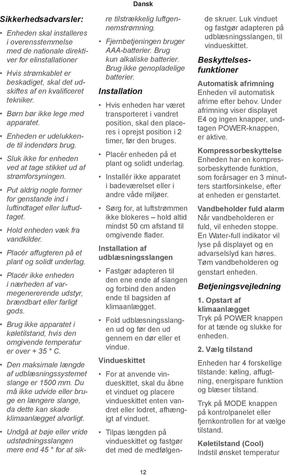 Put aldrig nogle former for genstande ind i luftindtaget eller luftudtaget. Hold enheden væk fra vandkilder. Placér affugteren på et plant og solidt underlag.