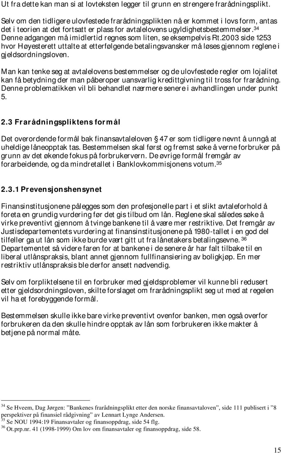 34 Denne adgangen må imidlertid regnes som liten, se eksempelvis Rt.2003 side 1253 hvor Høyesterett uttalte at etterfølgende betalingsvansker må løses gjennom reglene i gjeldsordningsloven.