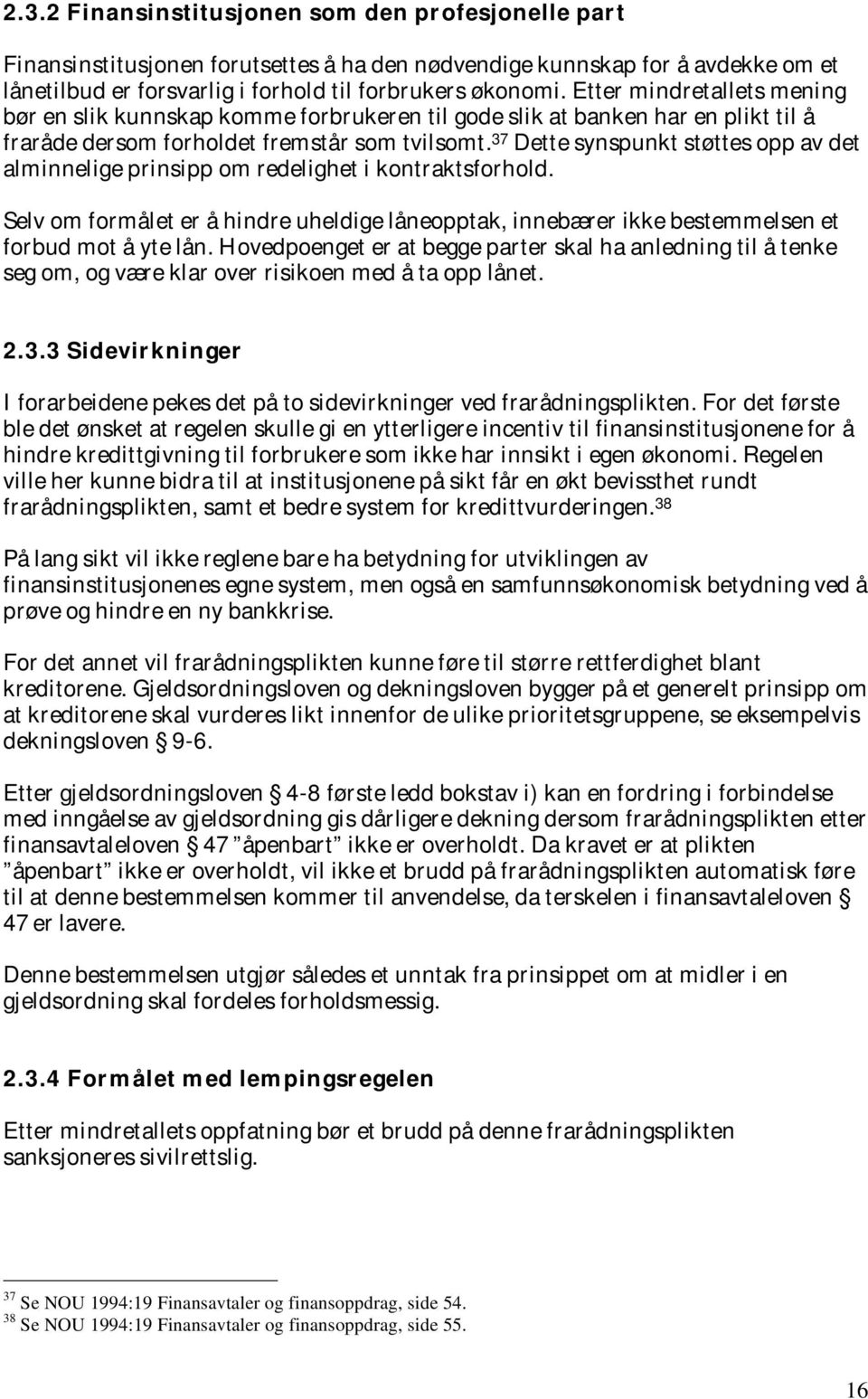 37 Dette synspunkt støttes opp av det alminnelige prinsipp om redelighet i kontraktsforhold. Selv om formålet er å hindre uheldige låneopptak, innebærer ikke bestemmelsen et forbud mot å yte lån.