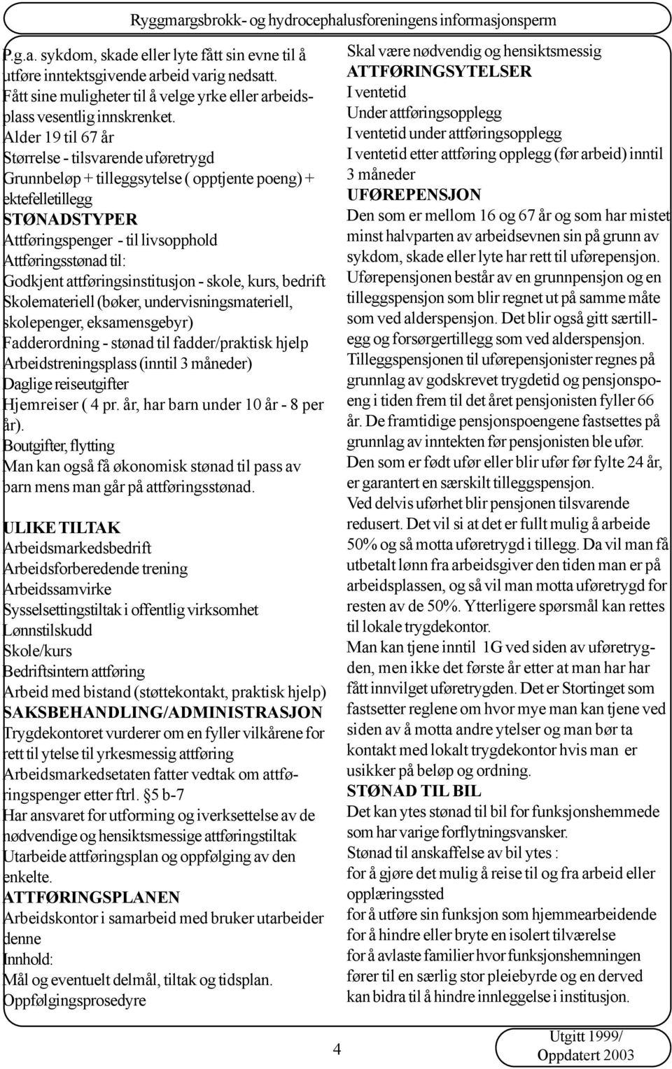 attføringsinstitusjon - skole, kurs, bedrift Skolemateriell (bøker, undervisningsmateriell, skolepenger, eksamensgebyr) Fadderordning - stønad til fadder/praktisk hjelp Arbeidstreningsplass (inntil 3