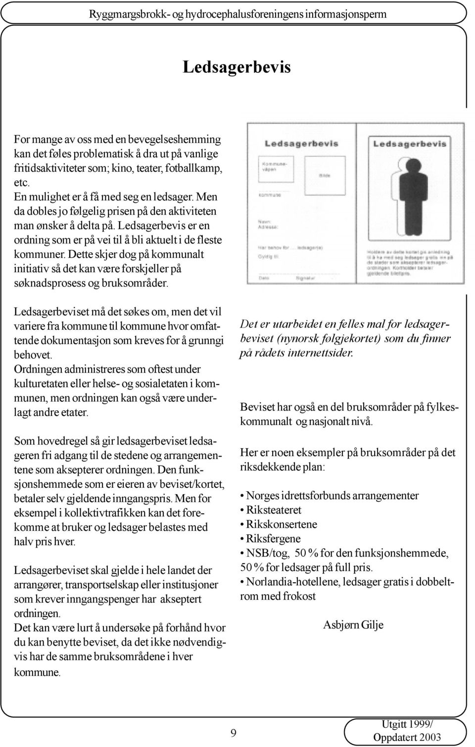 Dette skjer dog på kommunalt initiativ så det kan være forskjeller på søknadsprosess og bruksområder.