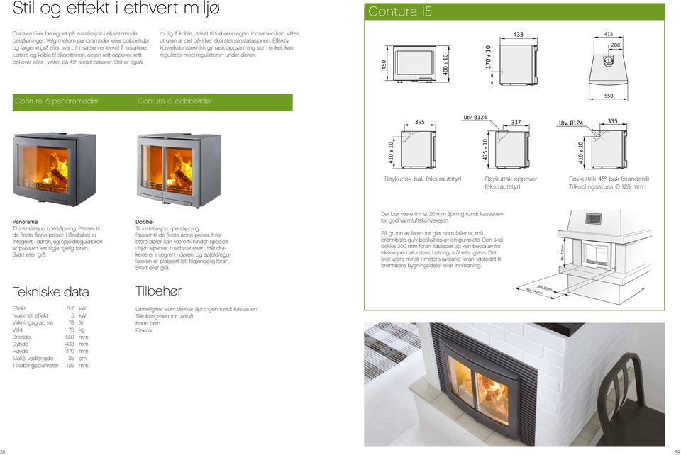 Innsatsen kan løftes ut uten at det påvirker skorsteinsinstallasjonen. Effektiv konveksjonsteknikk gir rask oppvarming som enkelt kan reguleres med regulatoren under døren.