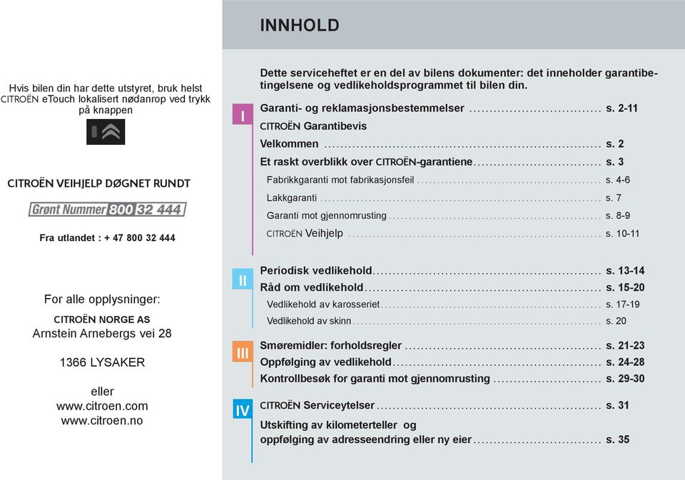 2-11 CITROËN Garantibevis Velkommen. s. 2 Et raskt overblikk over CITROËN-garantiene................................ s. 3 Fabrikkgaranti mot fabrikasjonsfeil............ s. 4-6 Lakkgaranti.. s. 7 Garanti mot gjennomrusting.