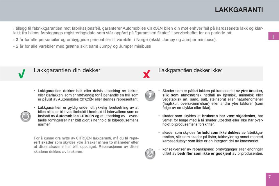 - 2 år for alle varebiler med grønne skilt samt Jumpy og Jumper minibuss I Lakkgarantien din dekker Lakkgarantien dekker ikke: Lakkgarantien dekker helt eller delvis utbedring av lakken eller