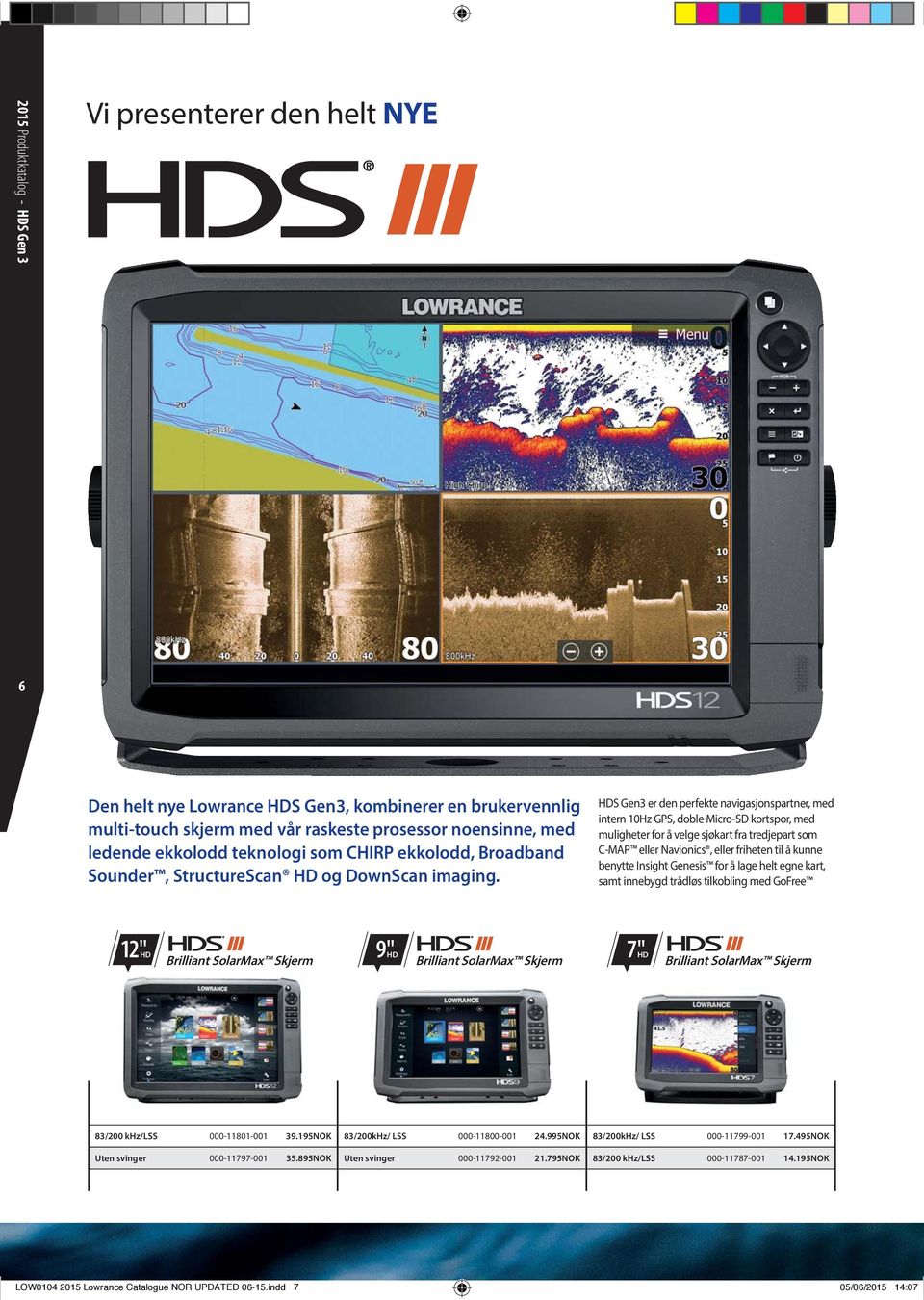 HDS Gen3 er den perfekte navigasjonspartner, med intern 10Hz GPS, doble Micro-SD kortspor, med muligheter for å velge sjøkart fra tredjepart som C-MAP eller Navionics, eller friheten til å kunne