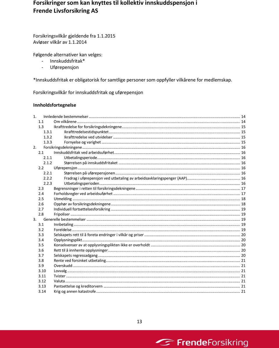 Forsikringsvilkår for innskuddsfritak og uførepensjon Innholdsfortegnelse 1. Innledende bestemmelser... 14 1.1 Om vilkårene... 14 1.3 Ikrafttredelse for forsikringsdekningene... 15 1.3.1 Ikrafttredelsestidspunktet.