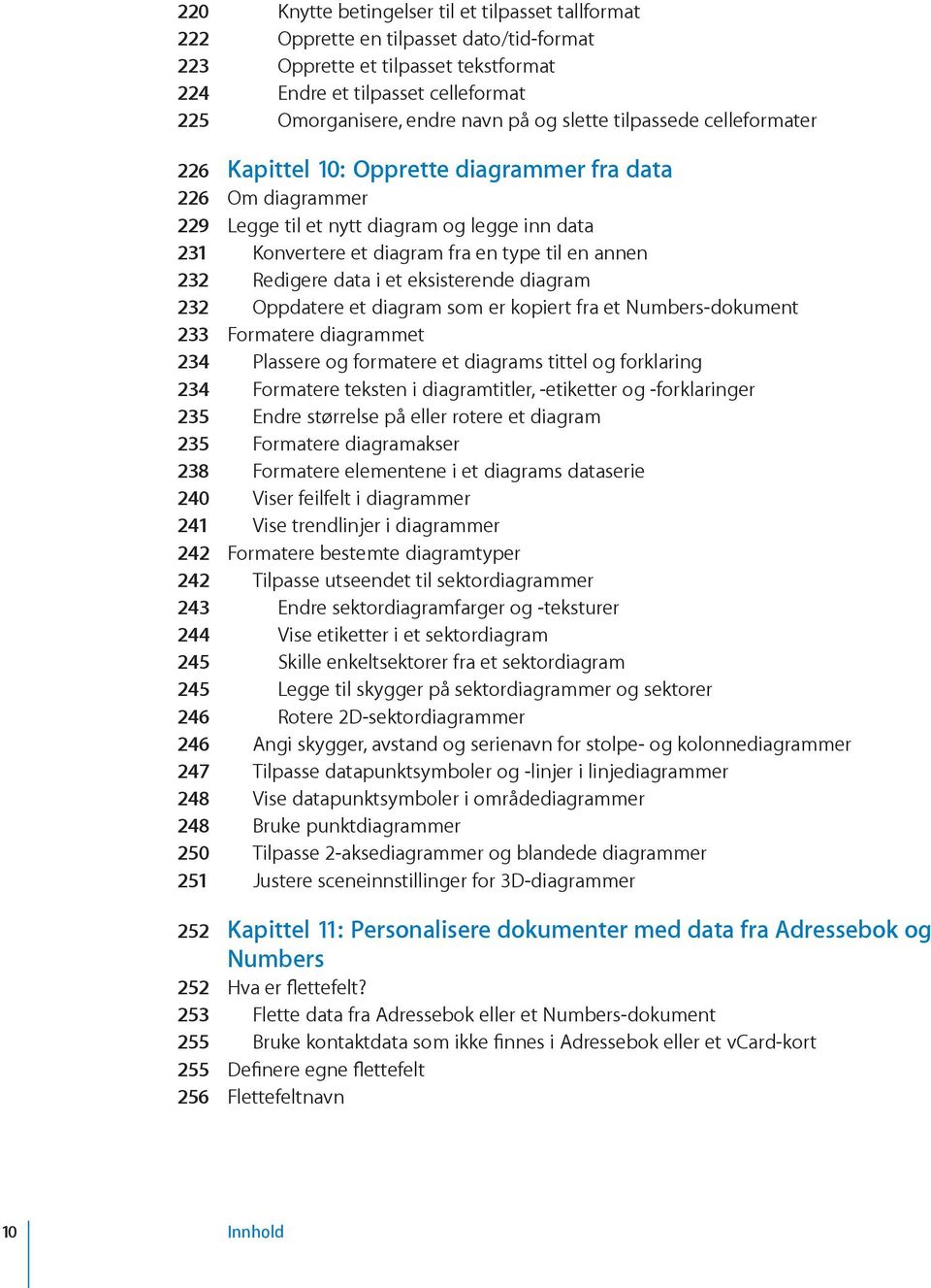 232 Redigere data i et eksisterende diagram 232 Oppdatere et diagram som er kopiert fra et Numbers-dokument 233 Formatere diagrammet 234 Plassere og formatere et diagrams tittel og forklaring 234