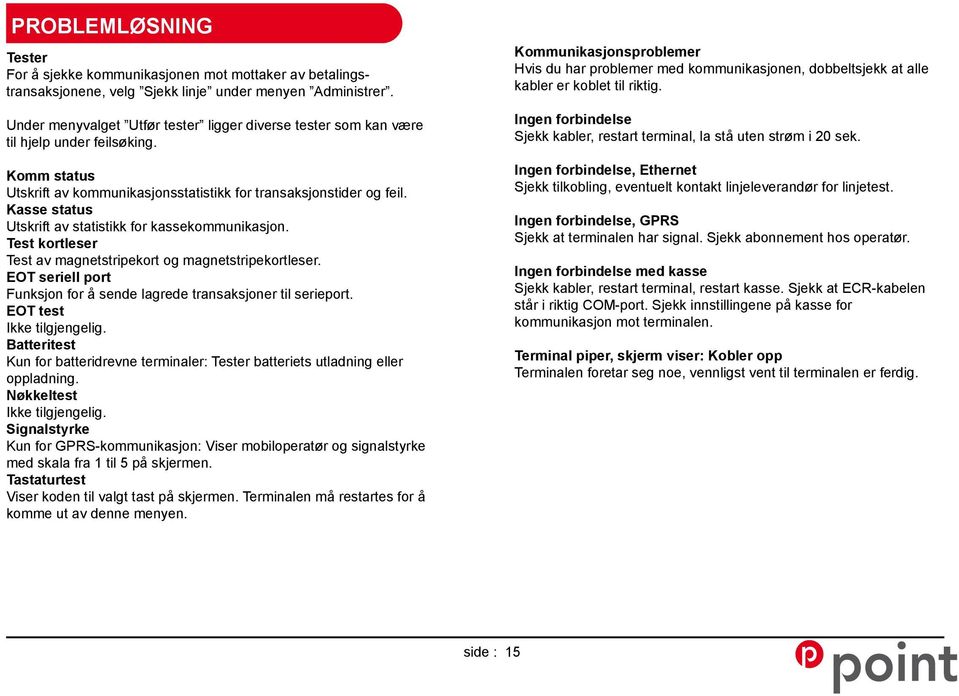 Kasse status Utskrift av statistikk for kassekommunikasjon. Test kortleser Test av magnetstripekort og magnetstripekortleser. EOT seriell port Funksjon for å sende lagrede transaksjoner til serieport.