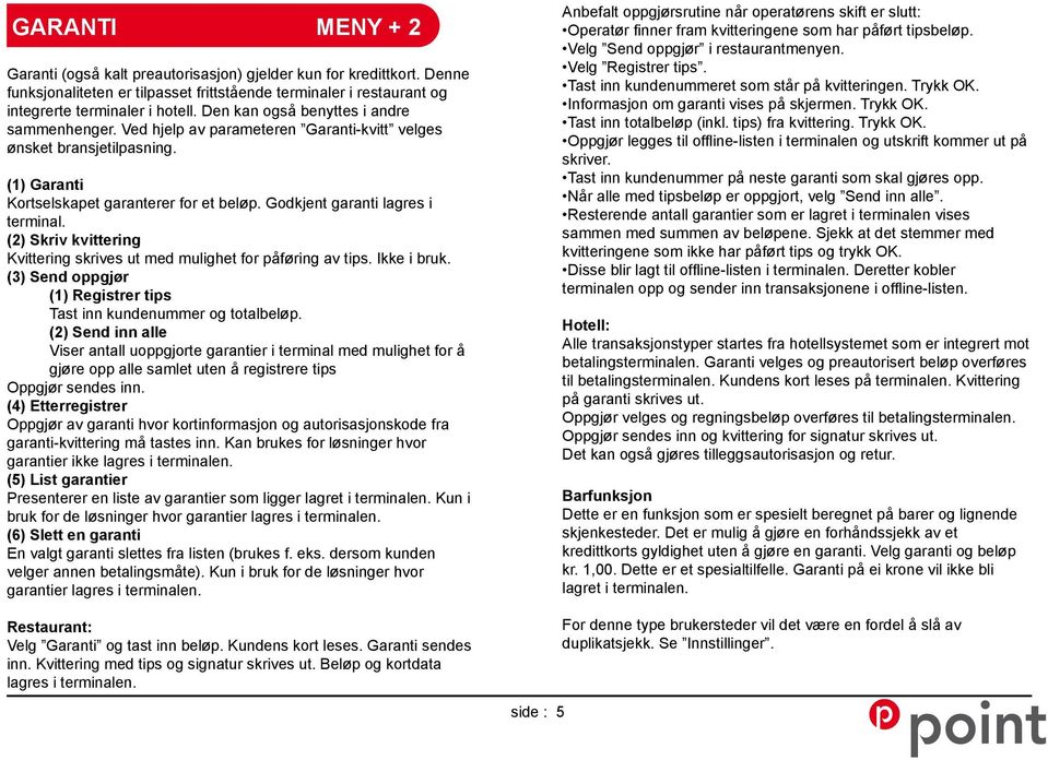 Godkjent garanti lagres i terminal. (2) Skriv kvittering Kvittering skrives ut med mulighet for påføring av tips. Ikke i bruk. (3) Send oppgjør (1) Registrer tips Tast inn kundenummer og totalbeløp.