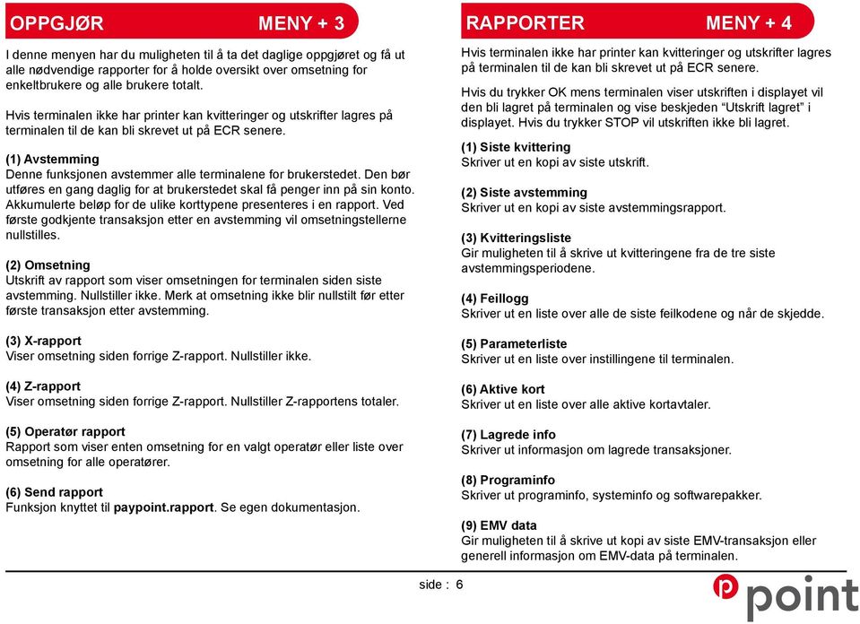 (1) Avstemming Denne funksjonen avstemmer alle terminalene for brukerstedet. Den bør utføres en gang daglig for at brukerstedet skal få penger inn på sin konto.