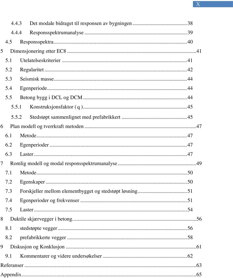 .. 45 6 Plan modell og tverrkraft metoden... 47 6.1 Metode... 47 6.2 Egenperioder... 47 6.3 Laster... 47 7 Romlig modell og modal responsspektrumanalyse... 49 7.1 Metode... 50 7.