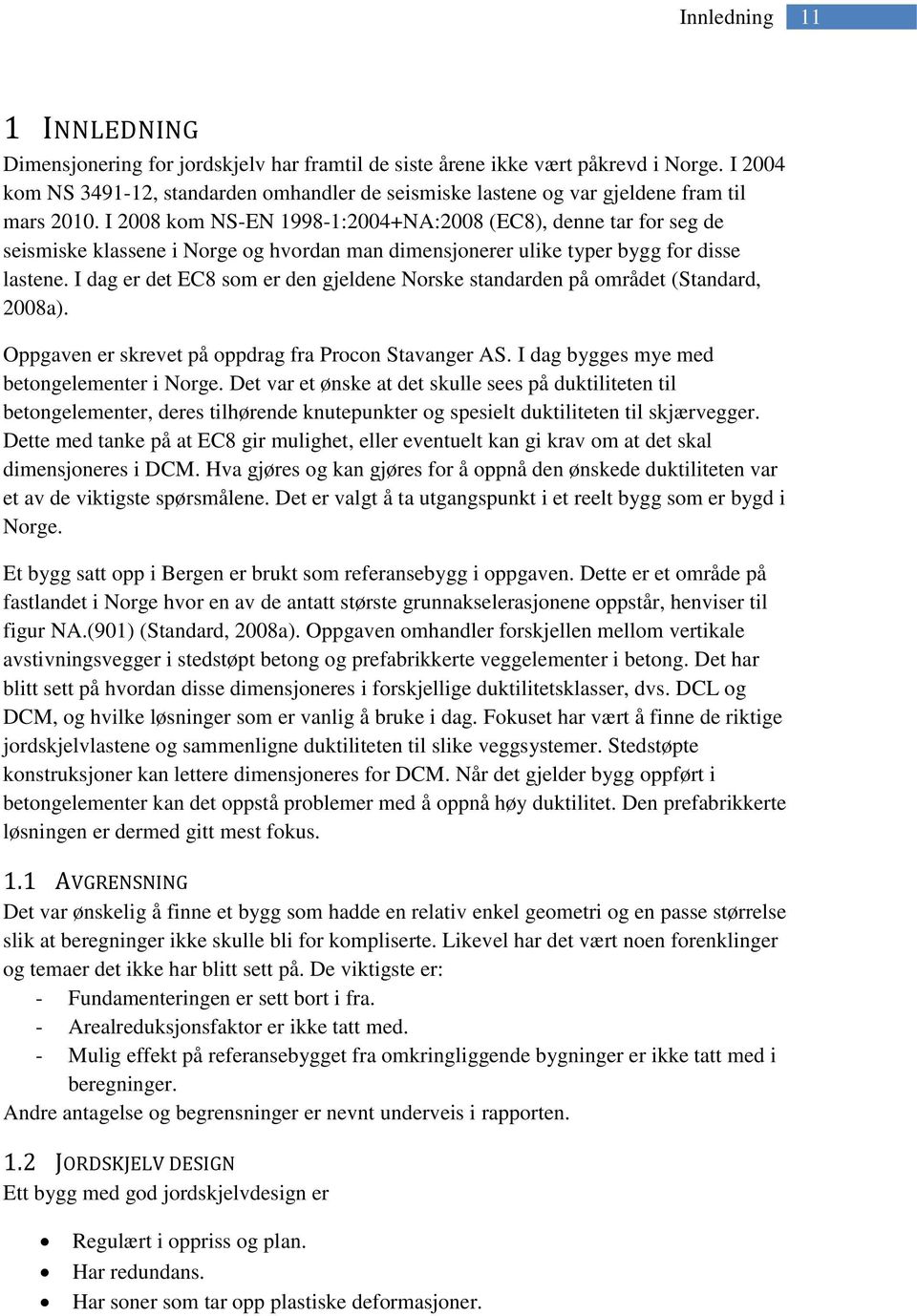 I 2008 kom NS-EN 1998-1:2004+NA:2008 (EC8), denne tar for seg de seismiske klassene i Norge og hvordan man dimensjonerer ulike typer bygg for disse lastene.