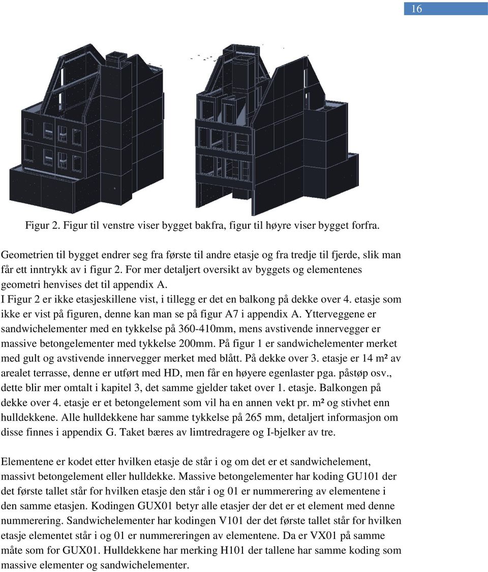 For mer detaljert oversikt av byggets og elementenes geometri henvises det til appendix A. I Figur 2 er ikke etasjeskillene vist, i tillegg er det en balkong på dekke over 4.