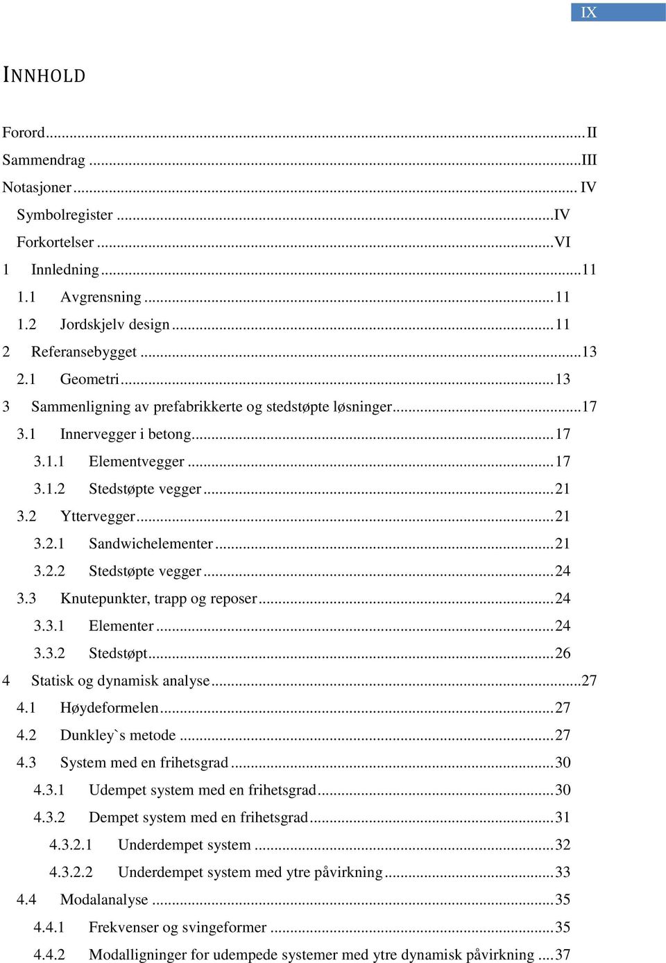 .. 21 3.2.2 Stedstøpte vegger... 24 3.3 Knutepunkter, trapp og reposer... 24 3.3.1 Elementer... 24 3.3.2 Stedstøpt... 26 4 Statisk og dynamisk analyse... 27 4.1 Høydeformelen... 27 4.2 Dunkley`s metode.