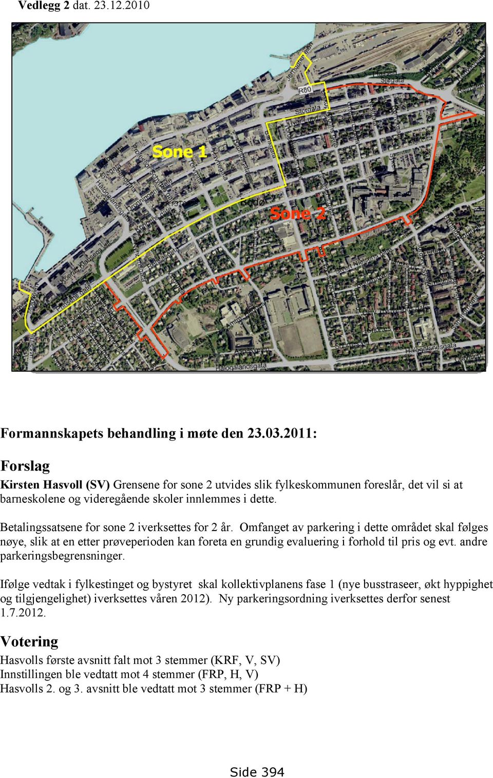 Betalingssatsene for sone 2 iverksettes for 2 år. Omfanget av parkering i dette området skal følges nøye, slik at en etter prøveperioden kan foreta en grundig evaluering i forhold til pris og evt.