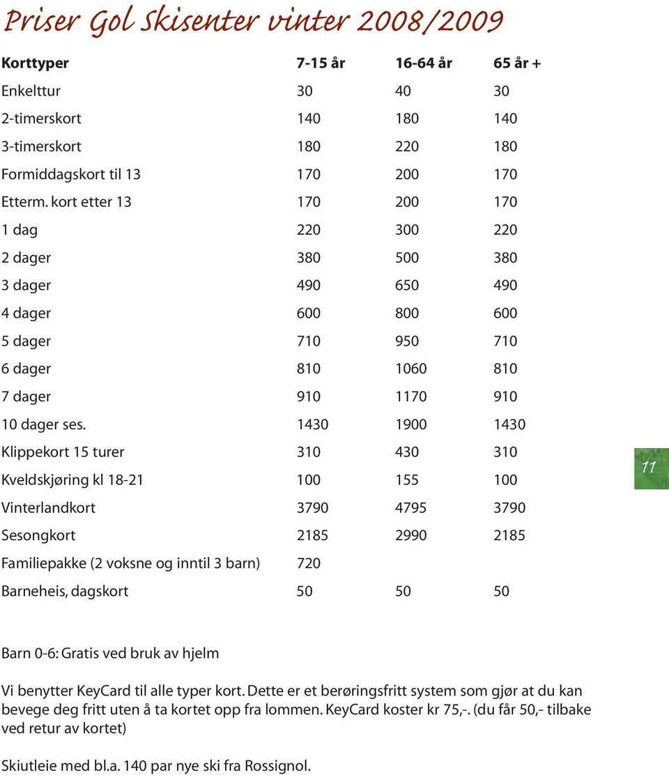 1430 1900 1430 Klippekort 15 turer 310 430 310 Kveldskjøring kl 18-21 100 155 100 Vinterlandkort 3790 4795 3790 Sesongkort 2185 2990 2185 Familiepakke (2 voksne og inntil 3 barn) 720 Barneheis,