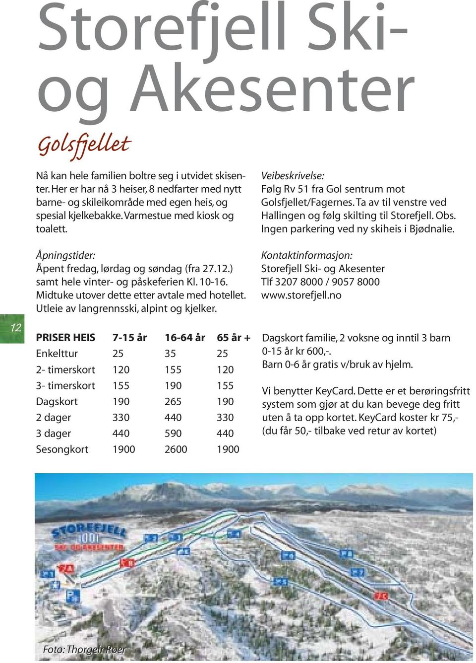 Ingen parkering ved ny skiheis i Bjødnalie. 12 Åpningstider: Åpent fredag, lørdag og søndag (fra 27.12.) samt hele vinter- og påskeferien Kl. 10-16. Midtuke utover dette etter avtale med hotellet.