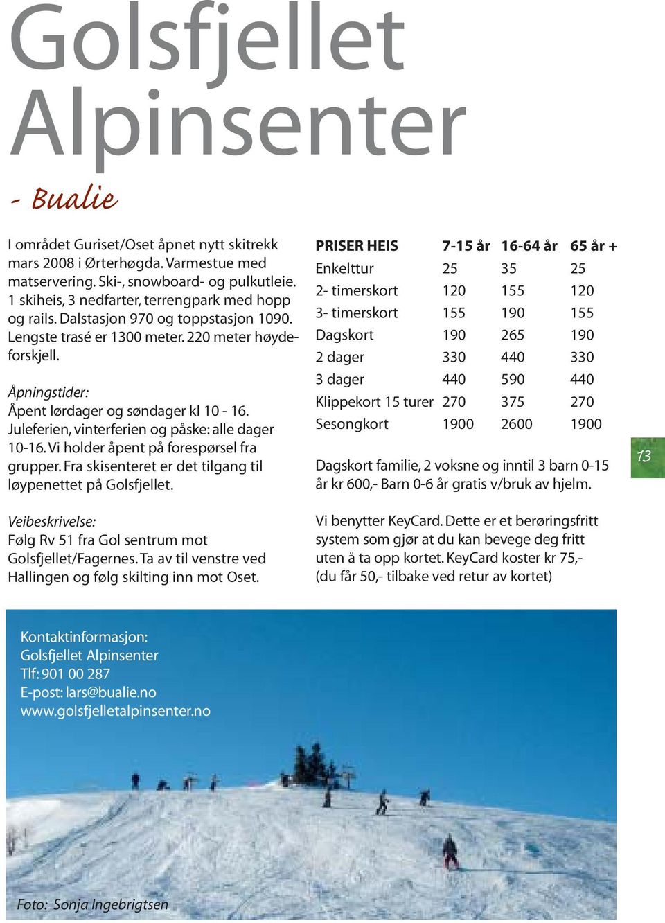 Juleferien, vinterferien og påske: alle dager 10-16. Vi holder åpent på forespørsel fra grupper. Fra skisenteret er det tilgang til løypenettet på Golsfjellet.