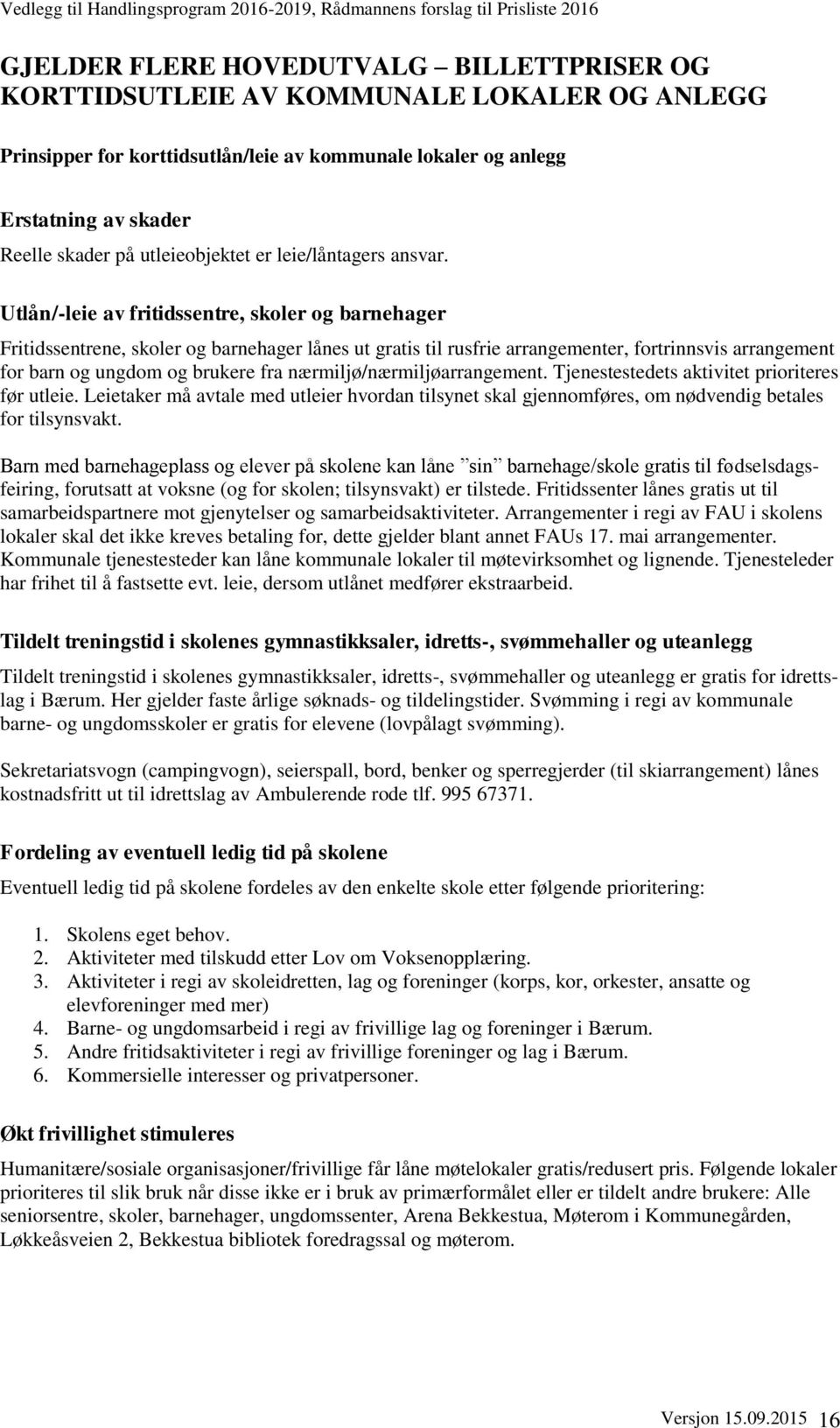 Utlån/-leie av fritidssentre, skoler og barnehager Fritidssentrene, skoler og barnehager lånes ut gratis til rusfrie arrangementer, fortrinnsvis arrangement for barn og ungdom og brukere fra