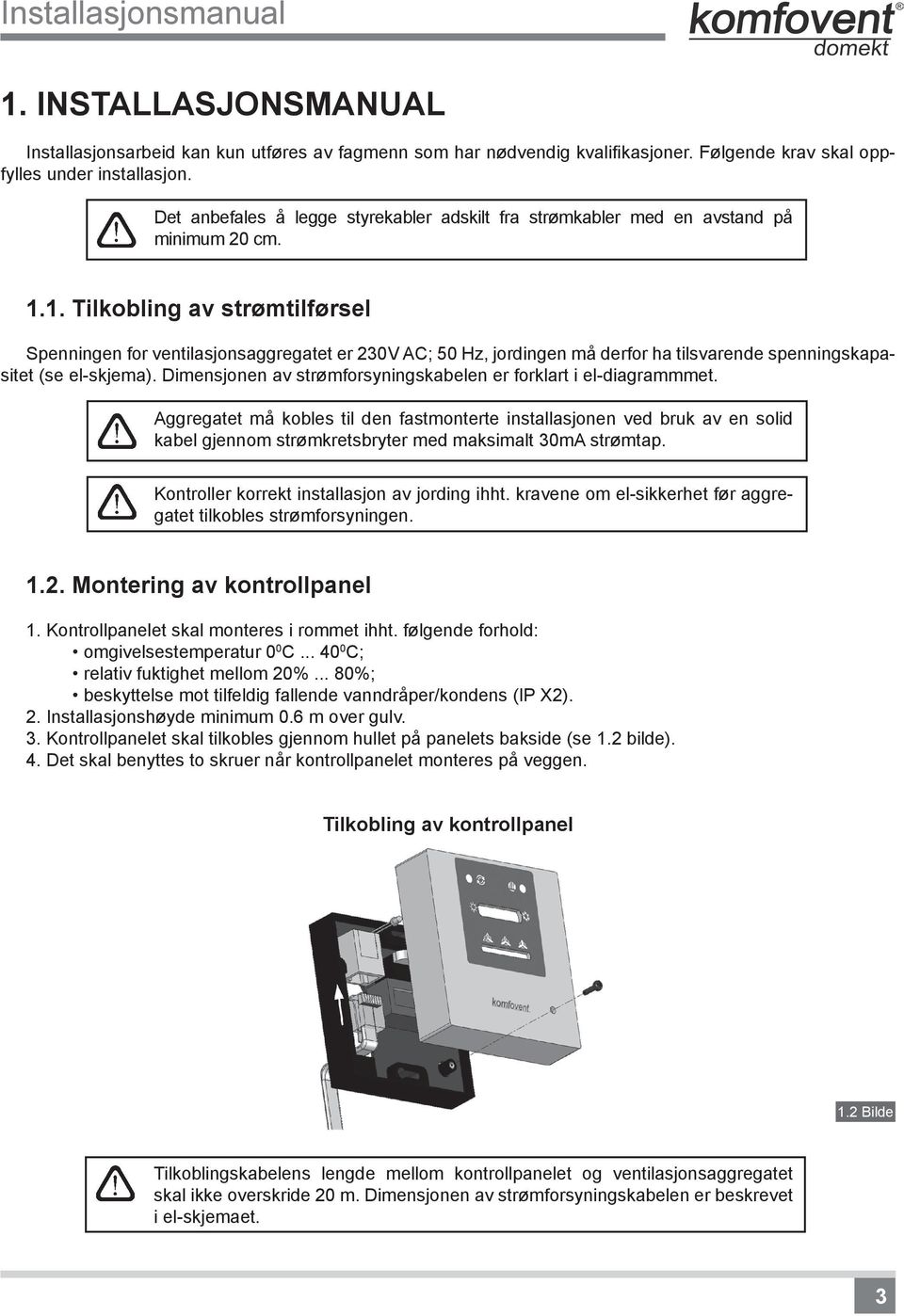 1. Tilkobling av strømtilførsel Spenningen for ventilasjonsaggregatet er 230V AC; 50 Hz, jordingen må derfor ha tilsvarende spenningskapasitet (se el-skjema).