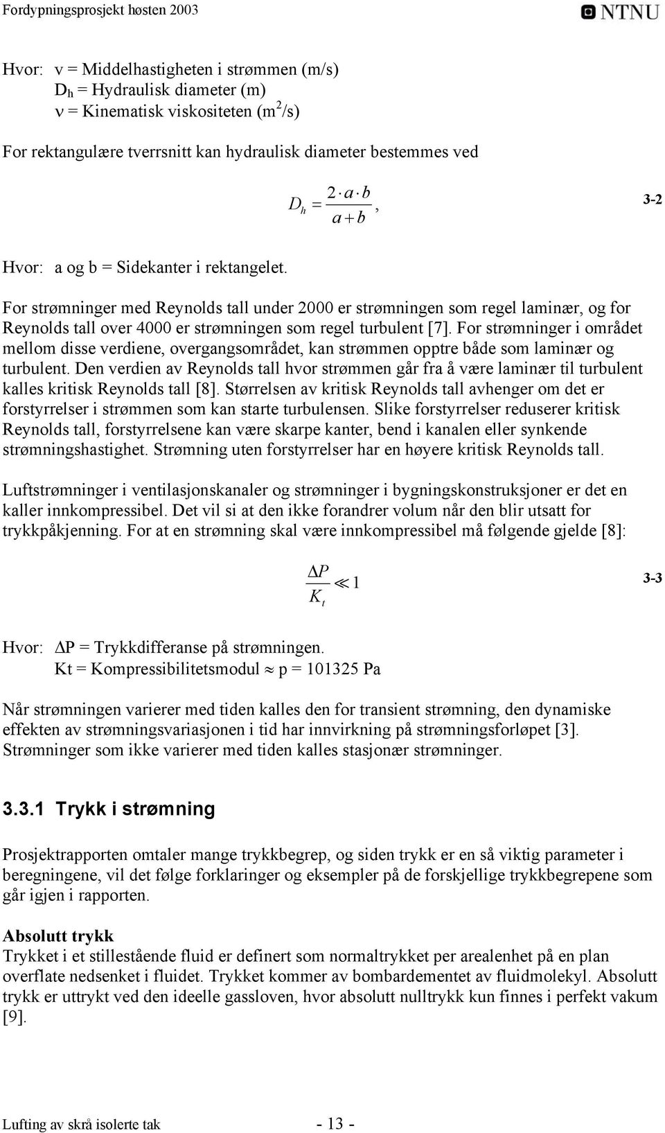 For strømninger i området mellom disse verdiene, overgangsområdet, kan strømmen opptre både som laminær og turbulent.