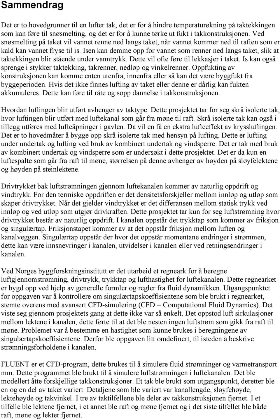 Isen kan demme opp for vannet som renner ned langs taket, slik at taktekkingen blir stående under vanntrykk. Dette vil ofte føre til lekkasjer i taket.