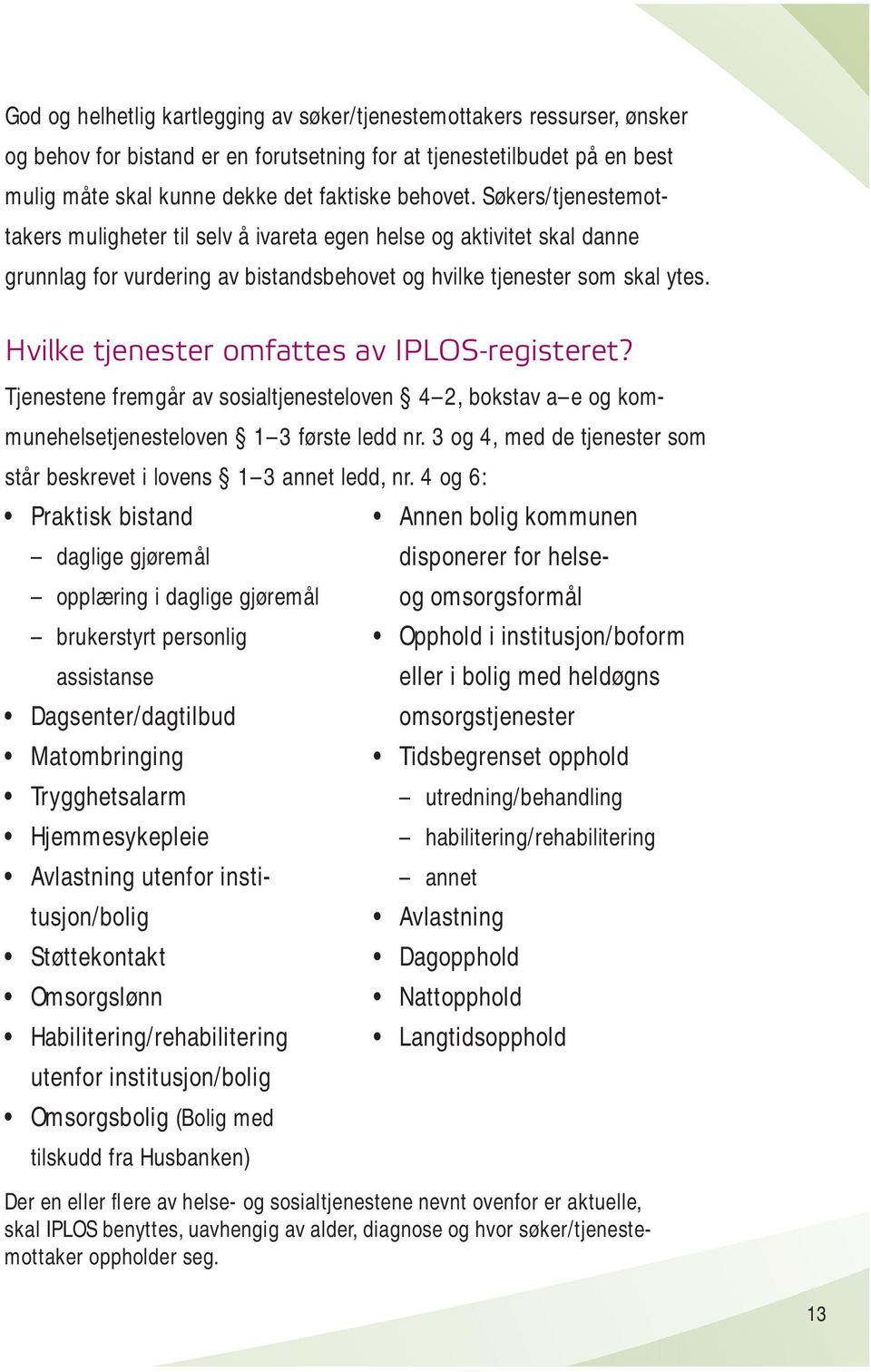 Hvilke tjenester omfattes av IPLOS-registeret? Tjenestene fremgår av sosialtjenesteloven 4 2, bokstav a e og kommunehelsetjenesteloven 1 3 første ledd nr.