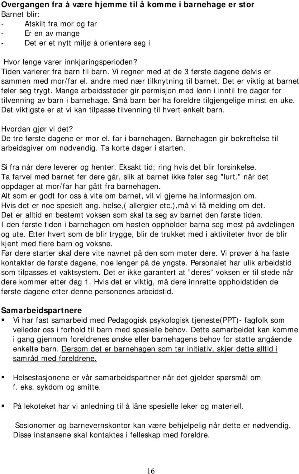 Mange arbeidssteder gir permisjon med lønn i inntil tre dager for tilvenning av barn i barnehage. Små barn bør ha foreldre tilgjengelige minst en uke.