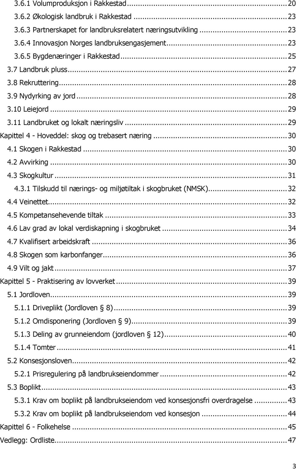 1 Skogen i Rakkestad... 30 4.2 Avvirking... 30 4.3 Skogkultur... 31 4.3.1 Tilskudd til nærings- og miljøtiltak i skogbruket (NMSK)... 32 4.4 Veinettet... 32 4.5 Kompetansehevende tiltak... 33 4.