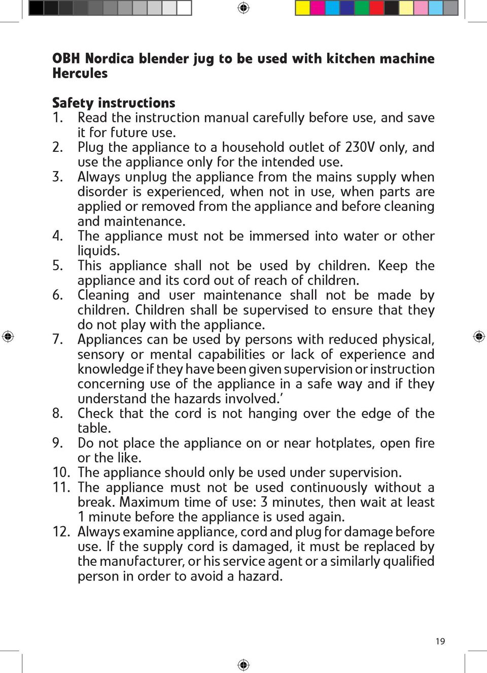 Always unplug the appliance from the mains supply when disorder is experienced, when not in use, when parts are applied or removed from the appliance and before cleaning and maintenance. 4.