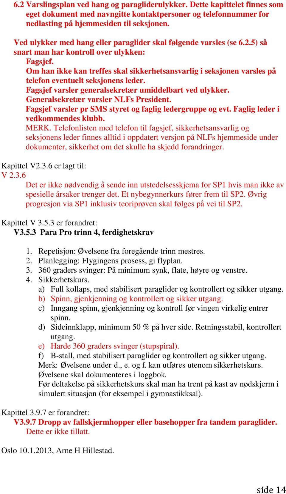 Om han ikke kan treffes skal sikkerhetsansvarlig i seksjonen varsles på telefon eventuelt seksjonens leder. Fagsjef varsler generalsekretær umiddelbart ved ulykker.