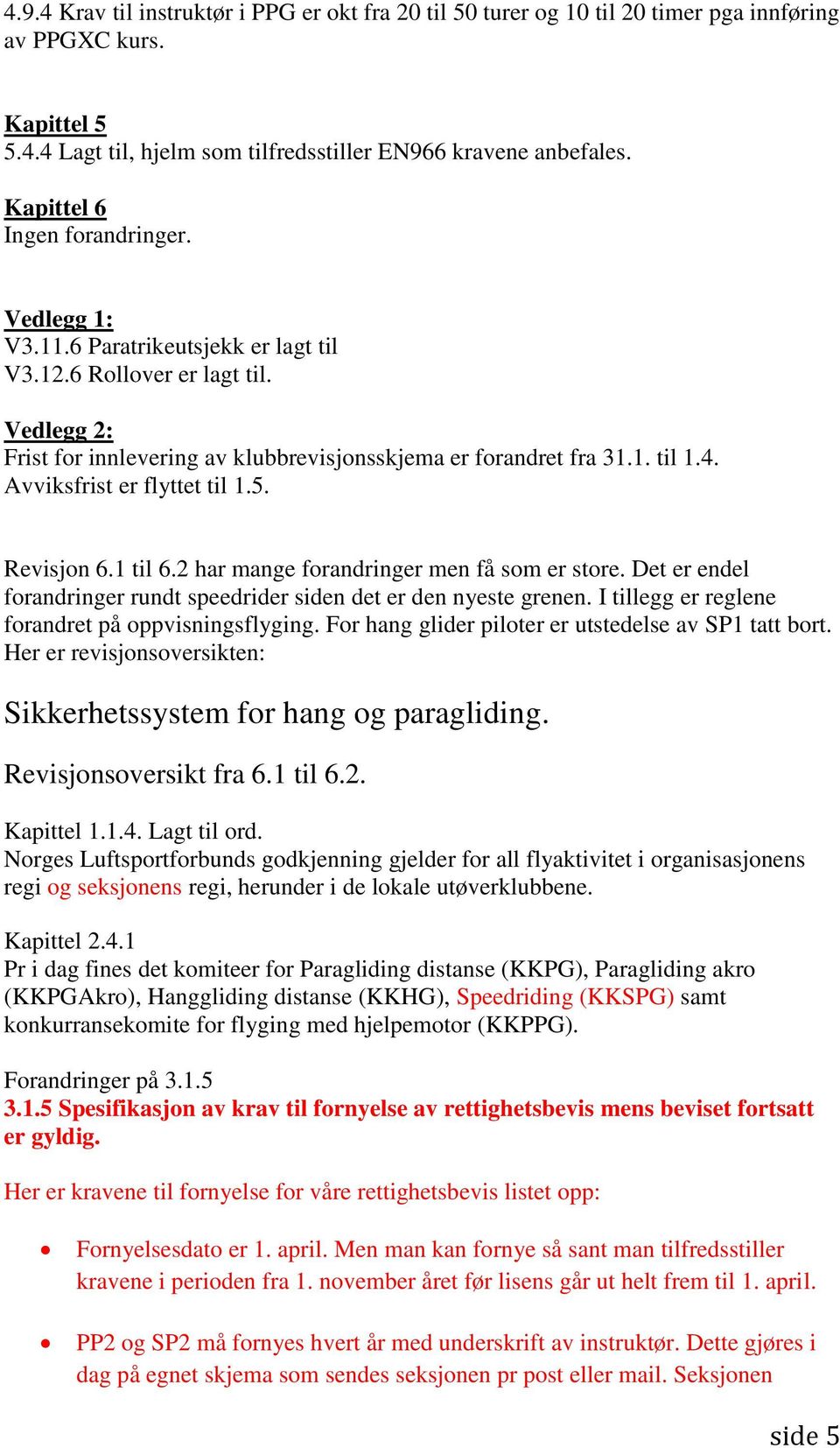 Avviksfrist er flyttet til 1.5. Revisjon 6.1 til 6.2 har mange forandringer men få som er store. Det er endel forandringer rundt speedrider siden det er den nyeste grenen.