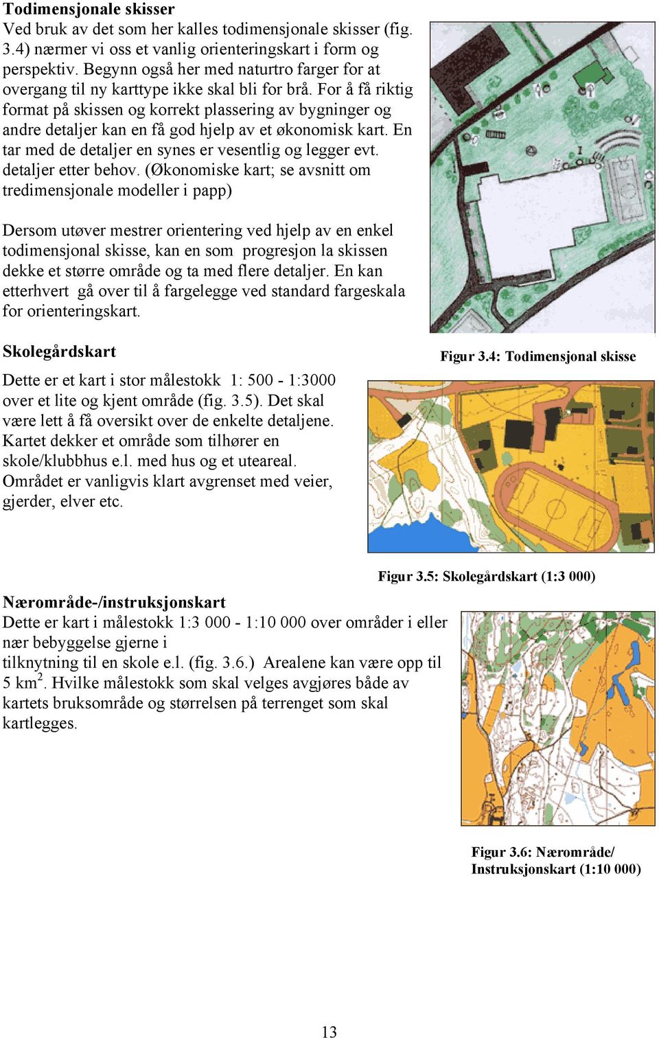 For å få riktig format på skissen og korrekt plassering av bygninger og andre detaljer kan en få god hjelp av et økonomisk kart. En tar med de detaljer en synes er vesentlig og legger evt.