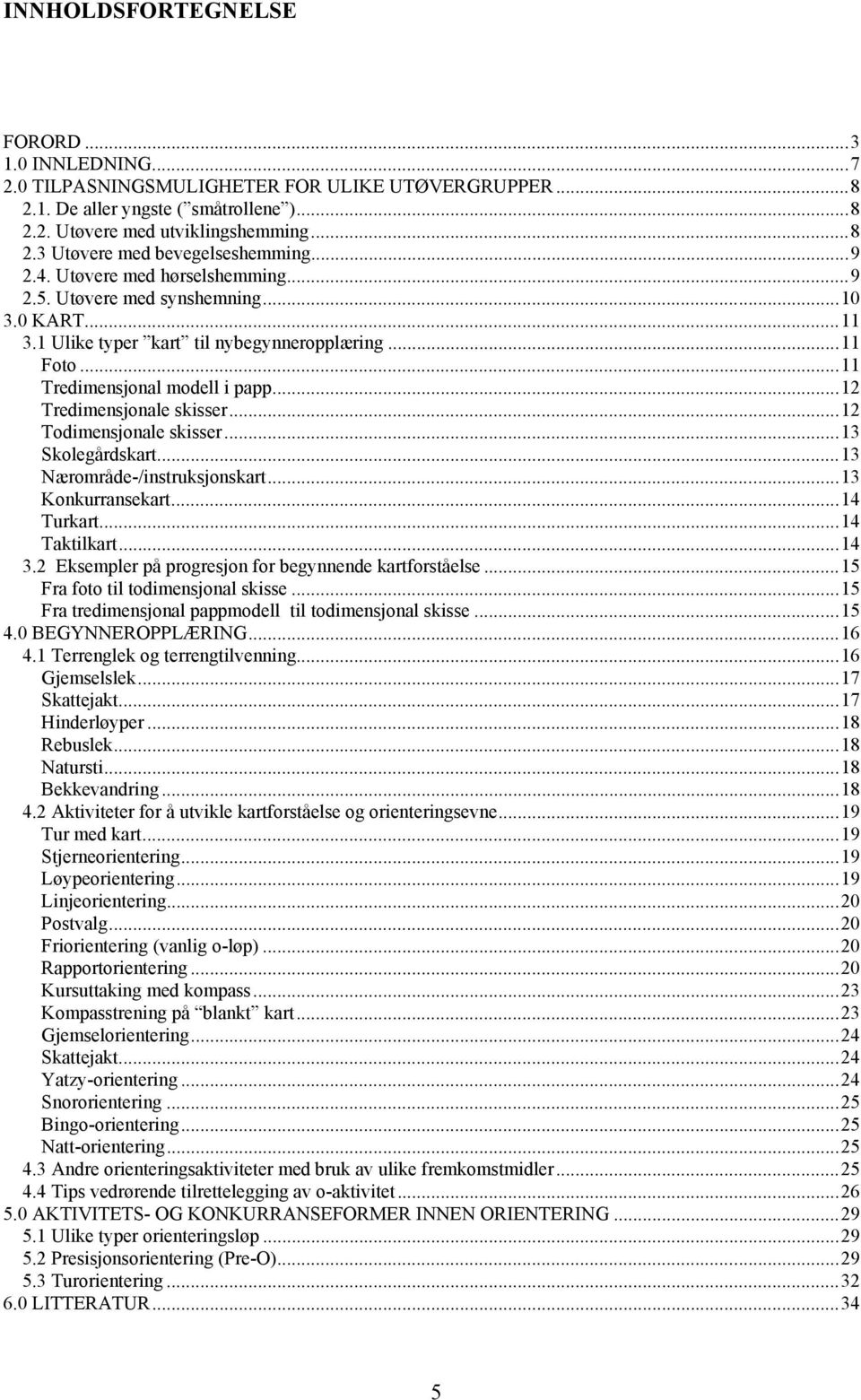 ..12 Tredimensjonale skisser...12 Todimensjonale skisser...13 Skolegårdskart...13 Nærområde-/instruksjonskart...13 Konkurransekart...14 Turkart...14 Taktilkart...14 3.
