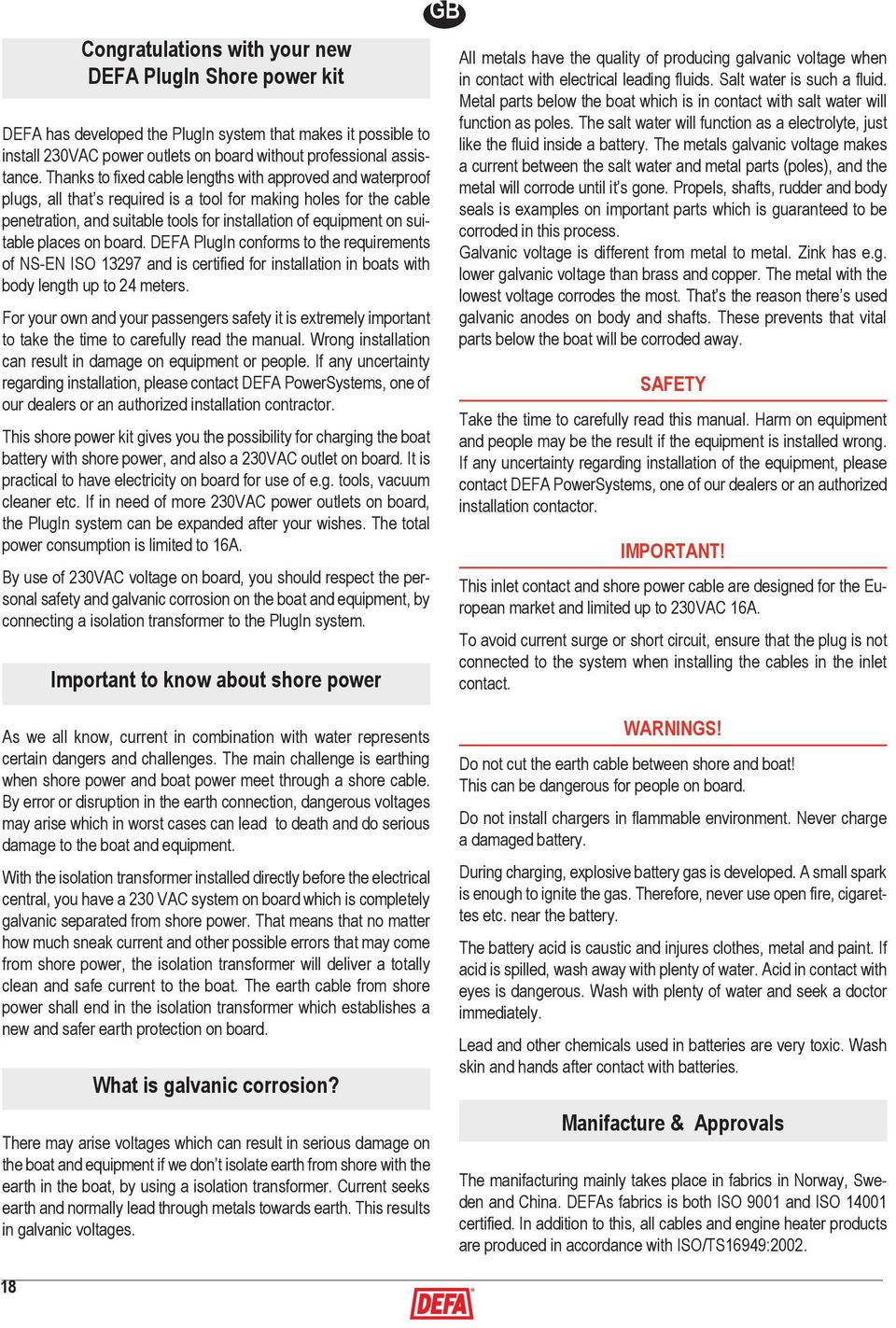 suitable places on board. DEFA PlugIn conforms to the requirements of NS-EN ISO 13297 and is certified for installation in boats with body length up to 24 meters.