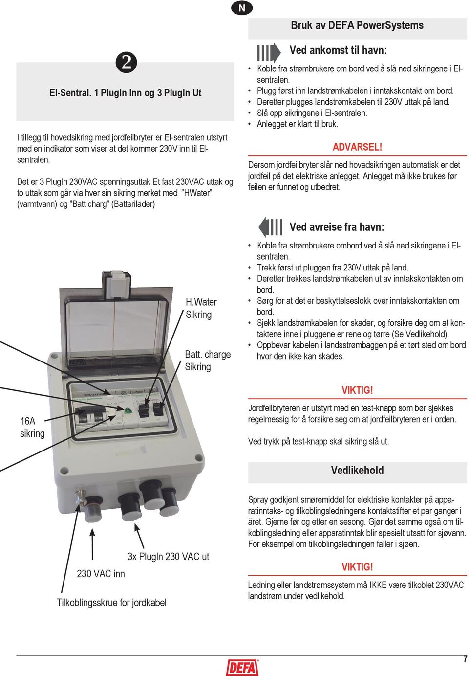 Det er 3 PlugIn 230VAC spenningsuttak Et fast 230VAC uttak og to uttak som går via hver sin sikring merket med HWater (varmtvann) og Batt charg (Batterilader) H.Water Sikring Batt.