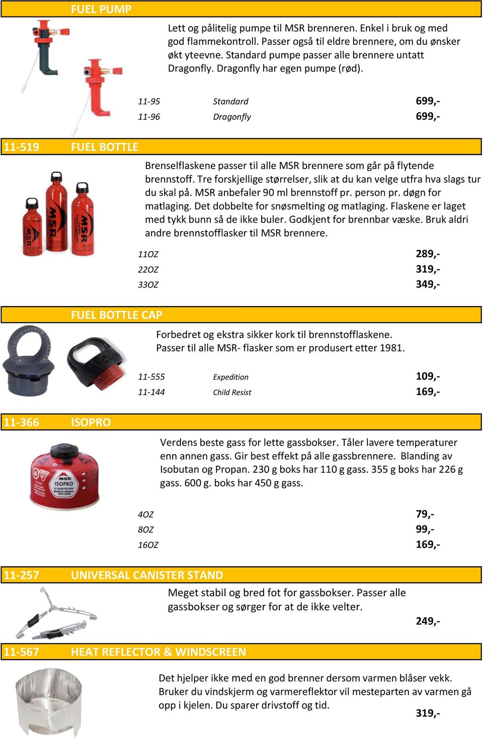 11-519 FUEL BOTTLE FUEL BOTTLE CAP 11-95 Standard 699,- 11-96 Dragonfly 699,- Brenselflaskene passer til alle MSR brennere som går på flytende brennstoff.