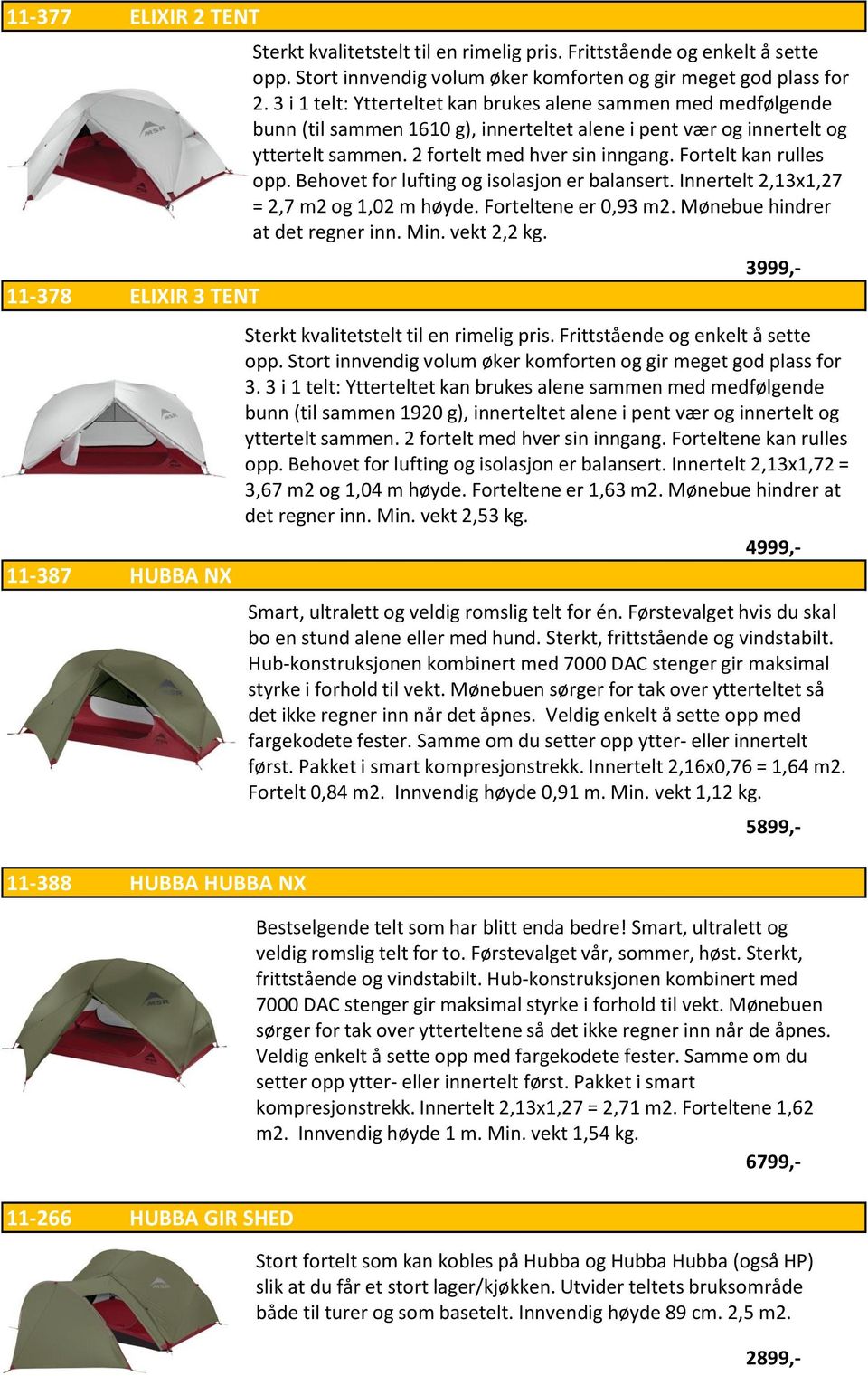 3 i 1 telt: Ytterteltet kan brukes alene sammen med medfølgende bunn (til sammen 1610 g), innerteltet alene i pent vær og innertelt og yttertelt sammen. 2 fortelt med hver sin inngang.