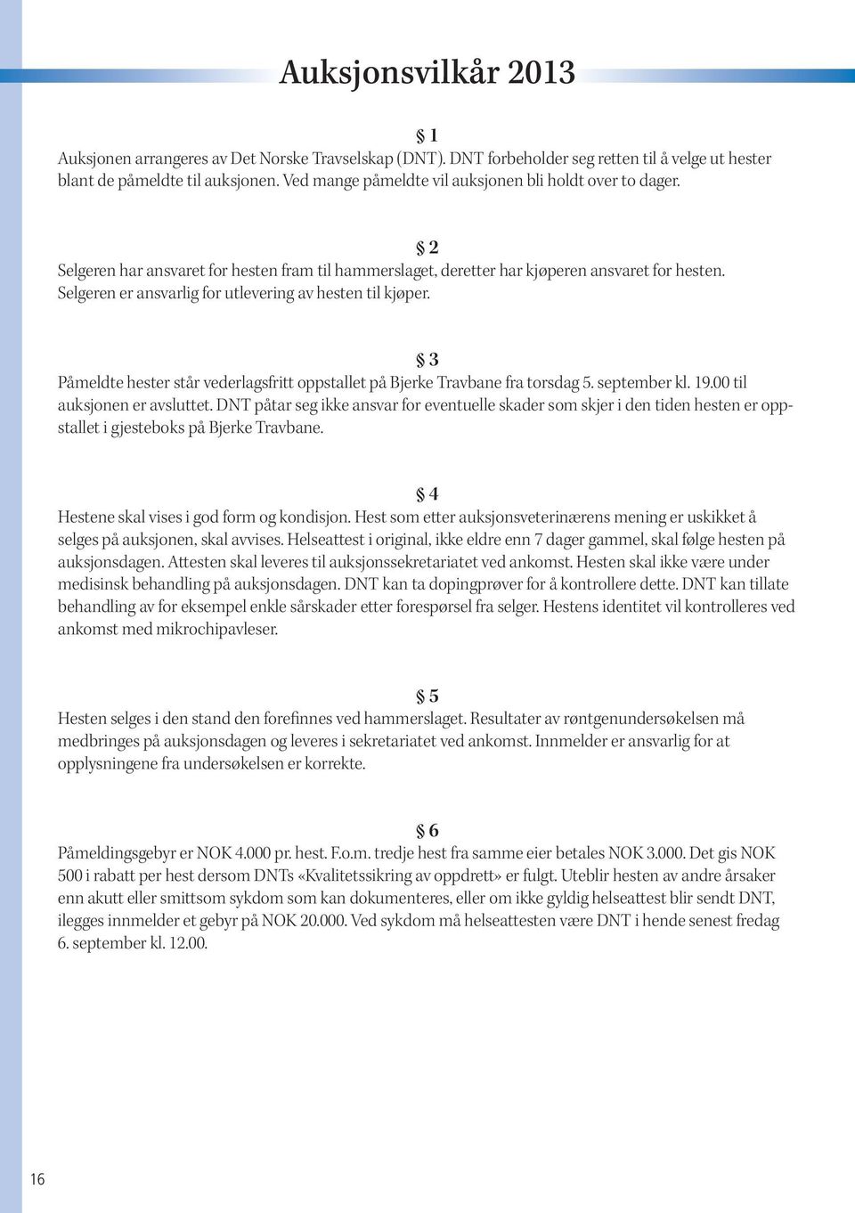 Selgeren er ansvarlig for utlevering av hesten til kjøper. 3 Påmeldte hester står vederlagsfritt oppstallet på Bjerke Travbane fra torsdag 5. september kl. 19.00 til auksjonen er avsluttet.