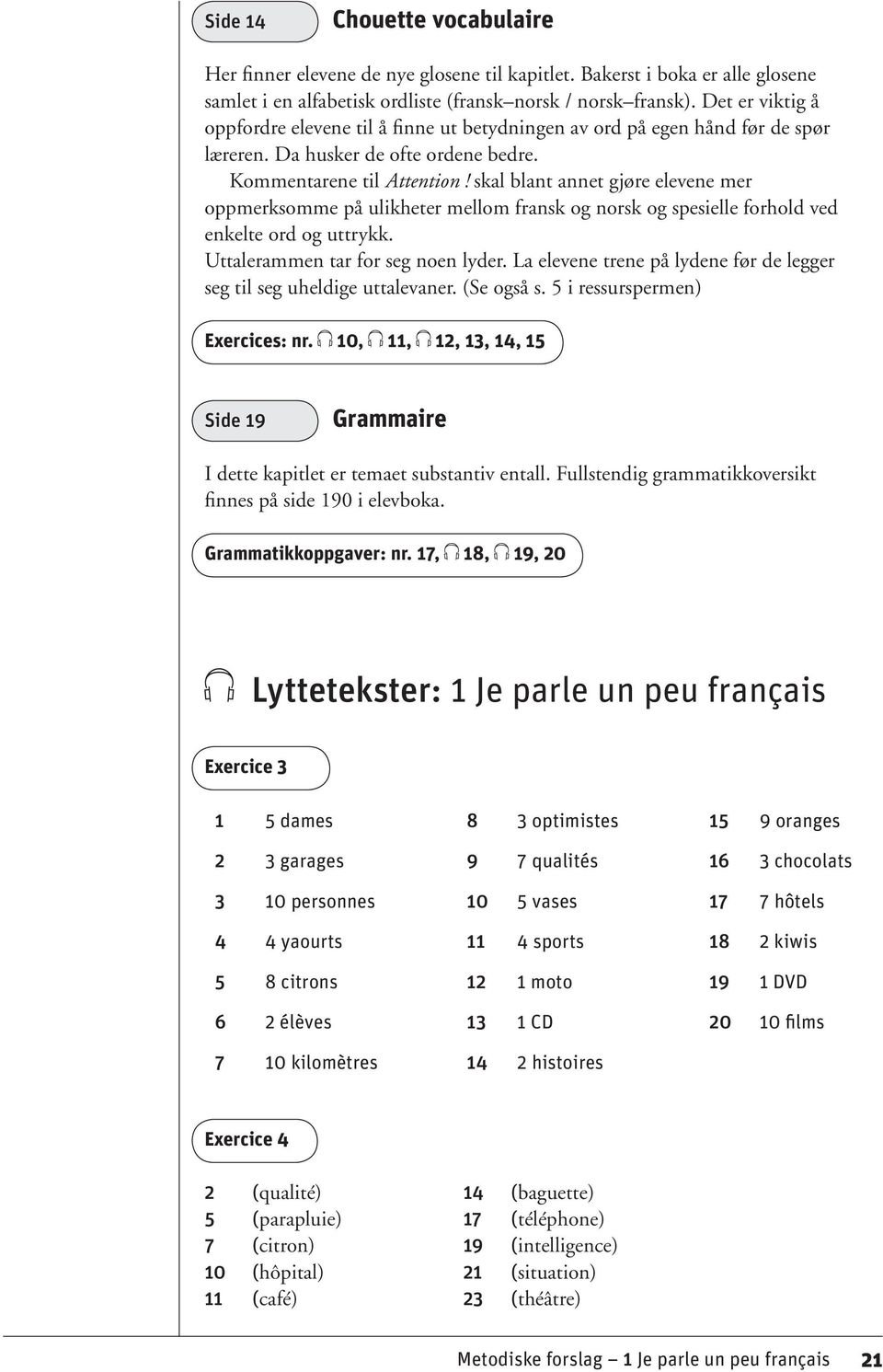 skal blant annet gjøre elevene mer oppmerksomme på ulikheter mellom fransk og norsk og spesielle forhold ved enkelte ord og uttrykk. Uttalerammen tar for seg noen lyder.