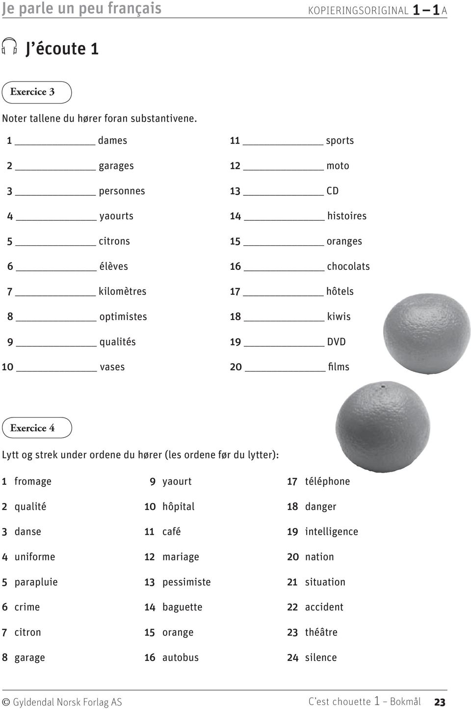 hôtels 18 kiwis 19 DVD 20 films xercice 4 Lytt og strek under ordene du hører (les ordene før du lytter): 1 fromage 2 qualité 3 danse 4 uniforme 5 parapluie 6 crime 7 citron