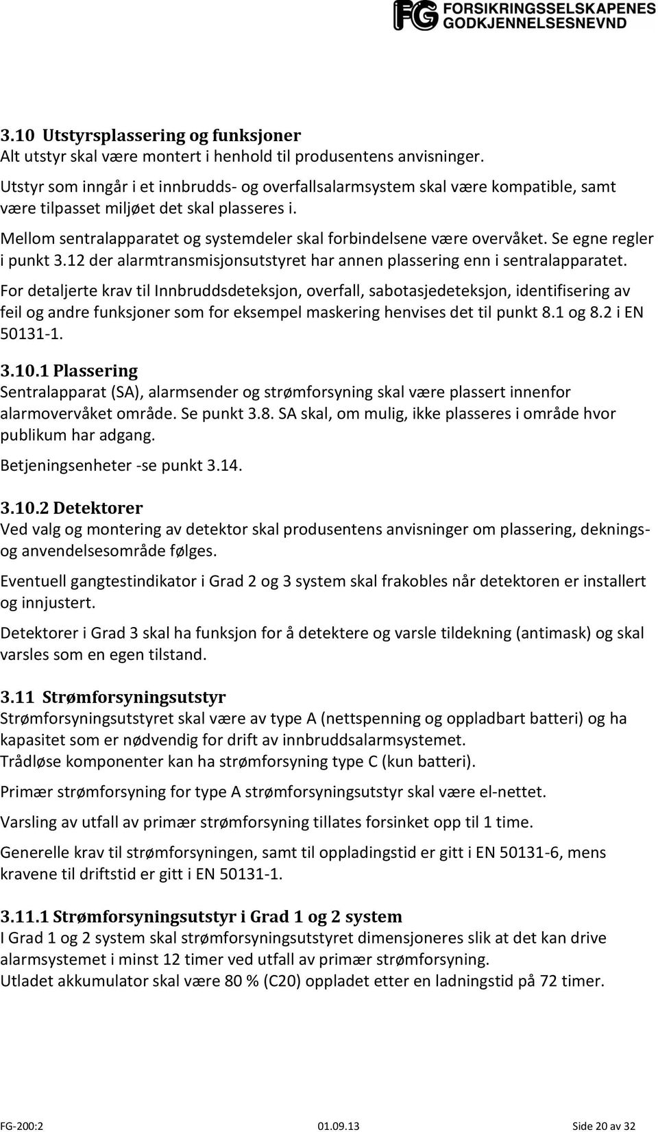 Mellom sentralapparatet og systemdeler skal forbindelsene være overvåket. Se egne regler i punkt 3.12 der alarmtransmisjonsutstyret har annen plassering enn i sentralapparatet.