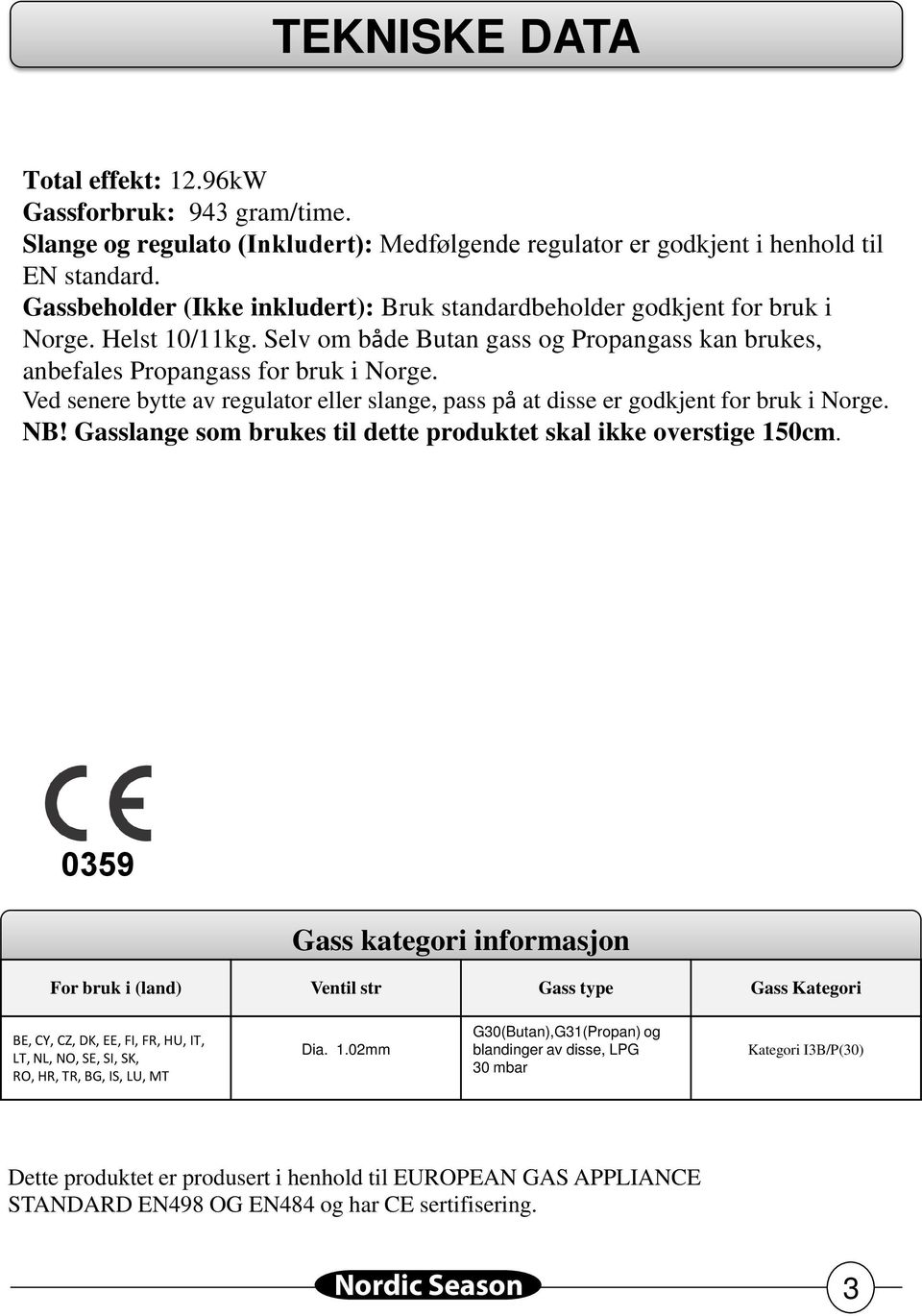 Ved senere bytte av regulator eller slange, pass på at disse er godkjent for bruk i Norge. NB! Gasslange som brukes til dette produktet skal ikke overstige 150cm.