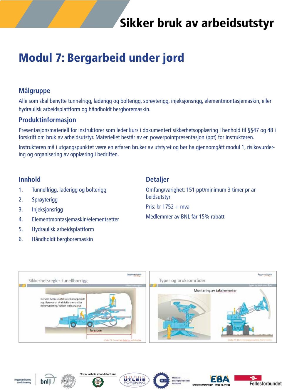 Tunnellrigg, laderigg og bolterigg 2. Sprøyterigg 3. Injeksjonsrigg 4. Elementmontasjemaskin/elementsetter 5.