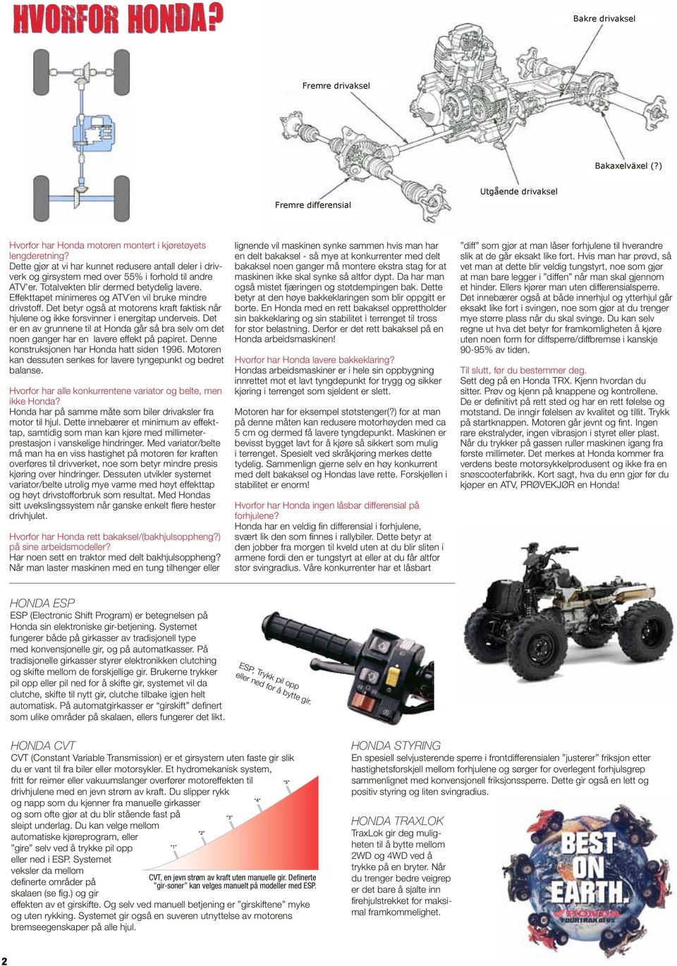 Effekttapet minimeres og ATV en vil bruke mindre drivstoff. Det betyr også at motorens kraft faktisk når hjulene og ikke forsvinner i energitap underveis.