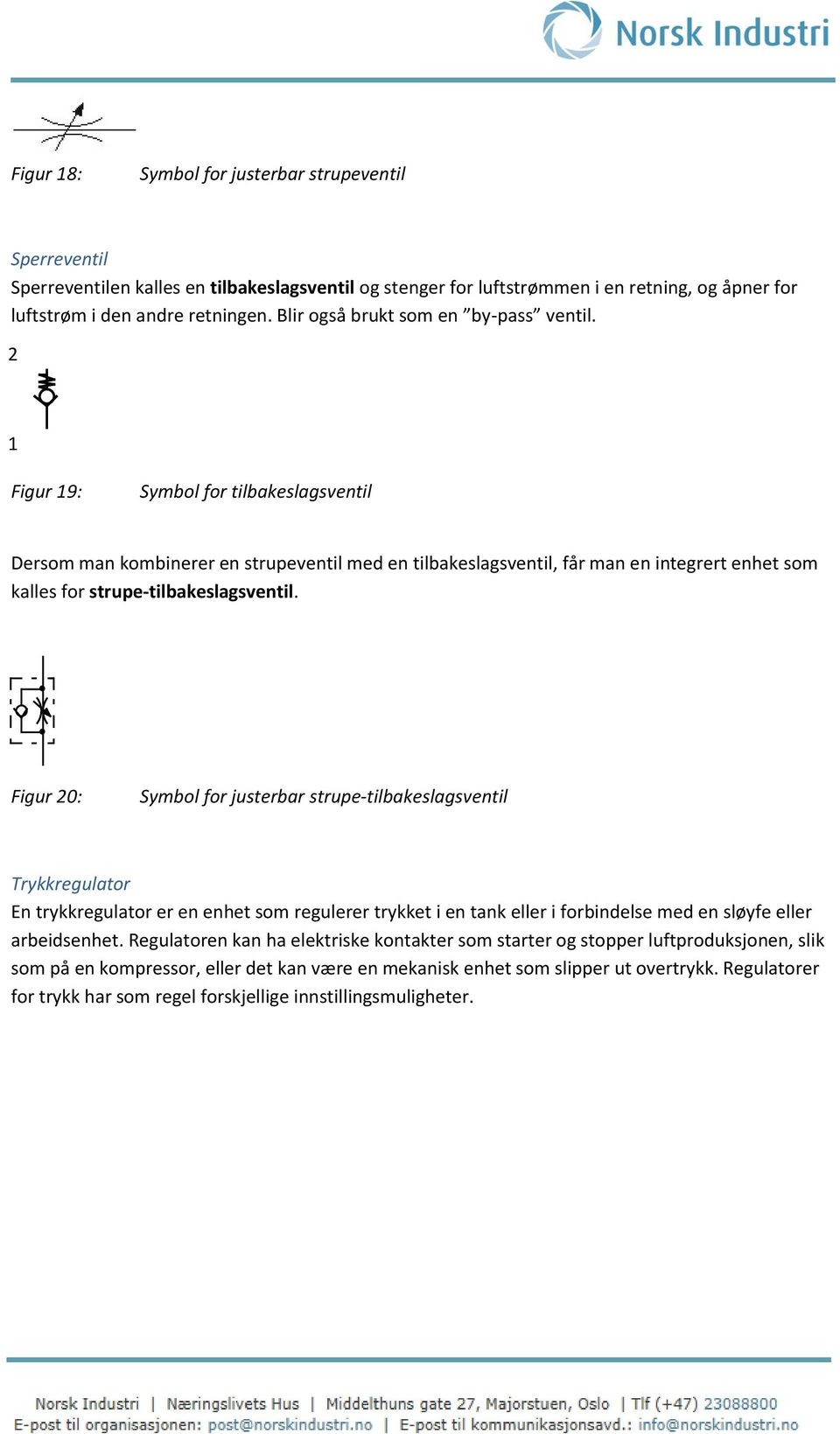 2 1 Figur 19: Symbol for tilbakeslagsventil Dersom man kombinerer en strupeventil med en tilbakeslagsventil, får man en integrert enhet som kalles for strupe-tilbakeslagsventil.